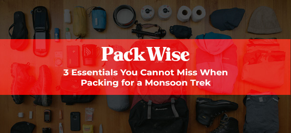 PackWise: 3 Essentials You Cannot Miss When Packing for a Monsoon Trek